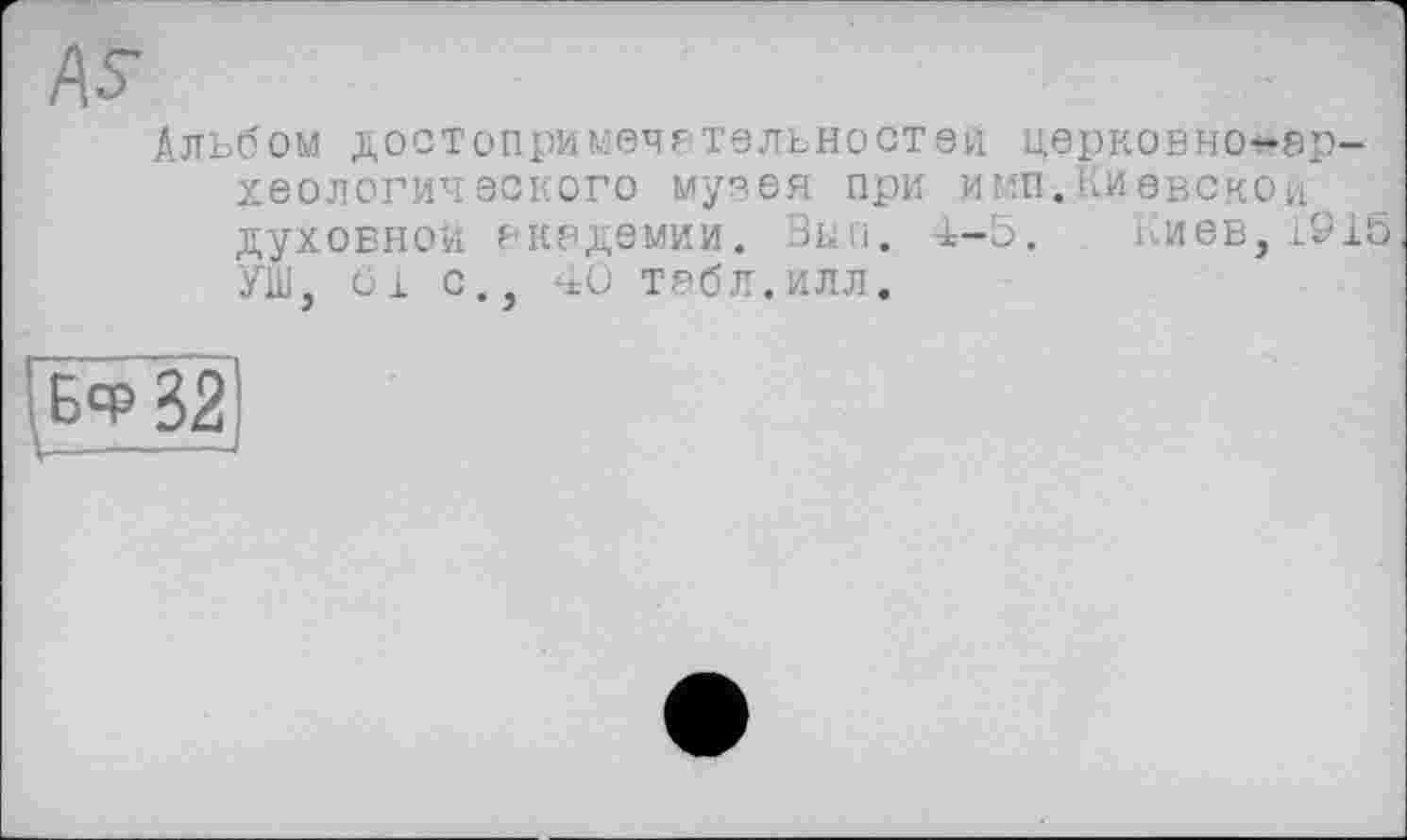 ﻿Альбом достопримечательностей церковног-ар-хеологического музея при имп.Киевской духовной академии. Вып. 4-5. Киев,1915 УШ, 51 с., 40 табл.илл.